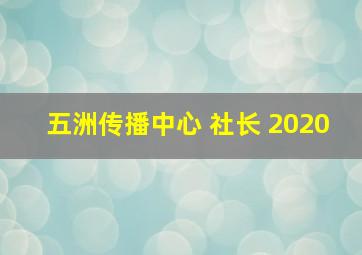 五洲传播中心 社长 2020